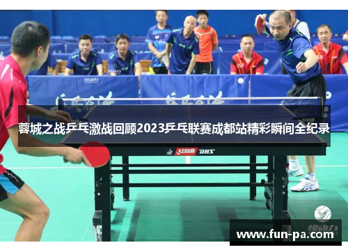 蓉城之战乒乓激战回顾2023乒乓联赛成都站精彩瞬间全纪录