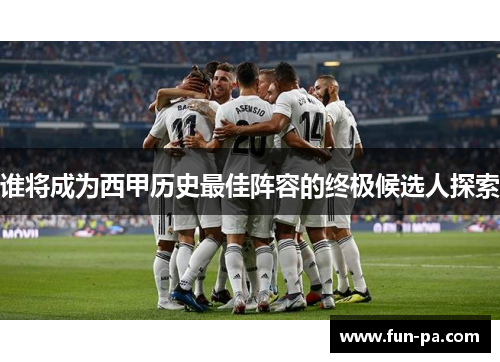 谁将成为西甲历史最佳阵容的终极候选人探索