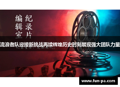 流浪者队迎接新挑战再续辉煌历史时刻展现强大团队力量 流浪者队迎接新挑战再续辉煌历史时刻展现强大团队力量