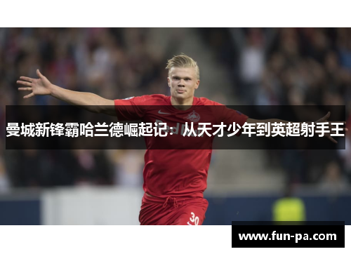 曼城新锋霸哈兰德崛起记：从天才少年到英超射手王