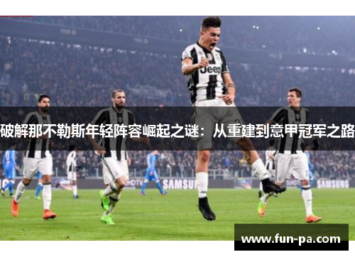 破解那不勒斯年轻阵容崛起之谜：从重建到意甲冠军之路