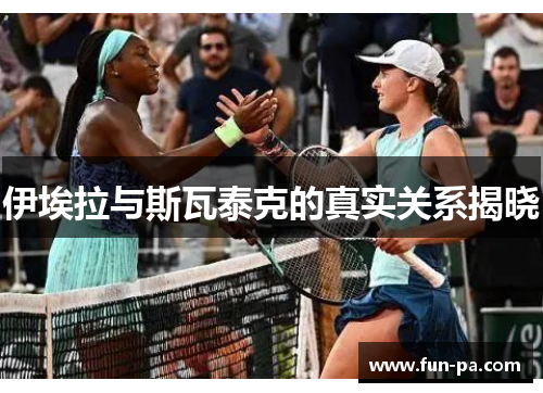 伊埃拉与斯瓦泰克的真实关系揭晓 伊埃拉与斯瓦泰克的真实关系揭晓