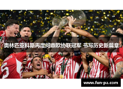 奥林匹亚科斯再度问鼎欧协联冠军 书写历史新篇章 奥林匹亚科斯再度问鼎欧协联冠军 书写历史新篇章