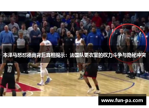 本泽马怒怼德尚背后真相揭示：法国队更衣室的权力斗争与隐秘冲突