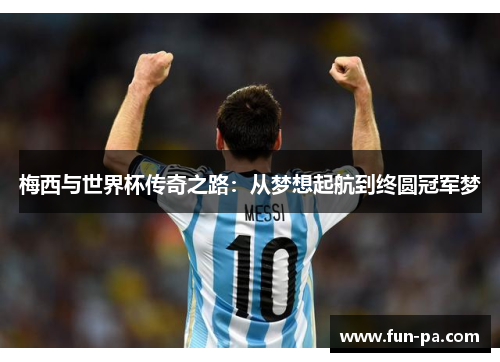 梅西与世界杯传奇之路：从梦想起航到终圆冠军梦