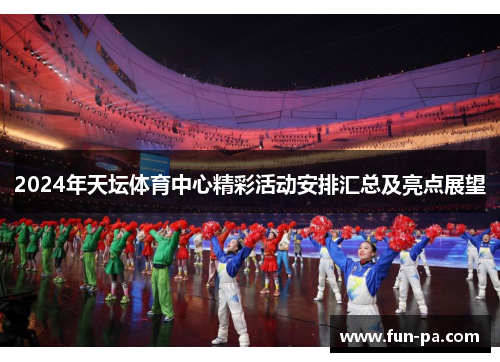 2024年天坛体育中心精彩活动安排汇总及亮点展望