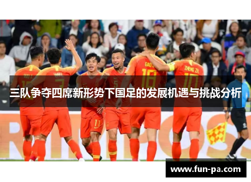 三队争夺四席新形势下国足的发展机遇与挑战分析