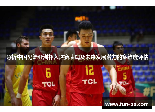 分析中国男篮亚洲杯入选赛表现及未来发展潜力的多维度评估