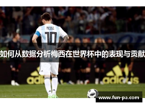 如何从数据分析梅西在世界杯中的表现与贡献