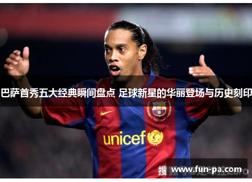 巴萨首秀五大经典瞬间盘点 足球新星的华丽登场与历史刻印