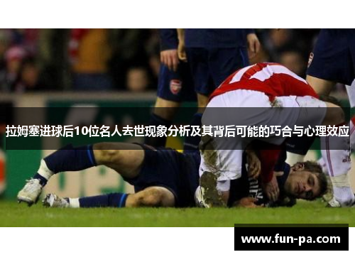 拉姆塞进球后10位名人去世现象分析及其背后可能的巧合与心理效应 拉姆塞进球后10位名人去世现象分析及其背后可能的巧合与心理效应