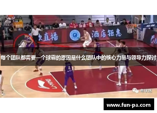 每个团队都需要一个球霸的原因是什么团队中的核心力量与领导力探讨