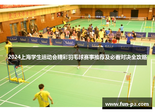 2024上海学生运动会精彩羽毛球赛事推荐及必看对决全攻略