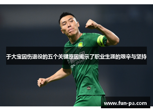 于大宝因伤退役的五个关键原因揭示了职业生涯的艰辛与坚持