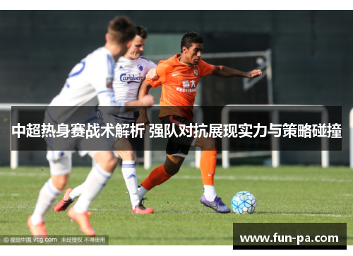 中超热身赛战术解析 强队对抗展现实力与策略碰撞