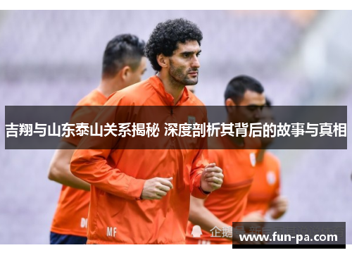 吉翔与山东泰山关系揭秘 深度剖析其背后的故事与真相