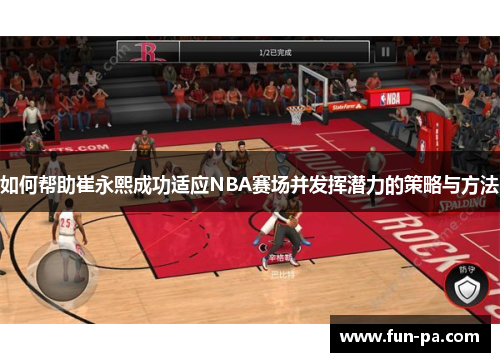如何帮助崔永熙成功适应NBA赛场并发挥潜力的策略与方法 如何帮助崔永熙成功适应NBA赛场并发挥潜力的策略与方法