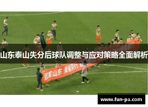 山东泰山失分后球队调整与应对策略全面解析 山东泰山失分后球队调整与应对策略全面解析