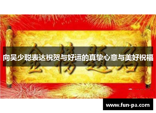 向吴少聪表达祝贺与好运的真挚心意与美好祝福 向吴少聪表达祝贺与好运的真挚心意与美好祝福