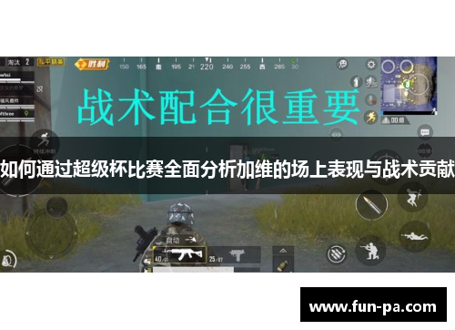 如何通过超级杯比赛全面分析加维的场上表现与战术贡献