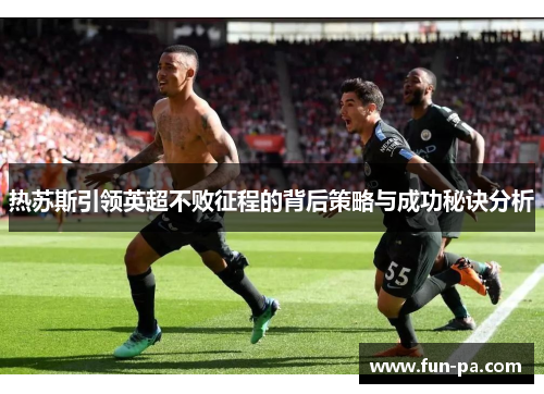热苏斯引领英超不败征程的背后策略与成功秘诀分析 热苏斯引领英超不败征程的背后策略与成功秘诀分析