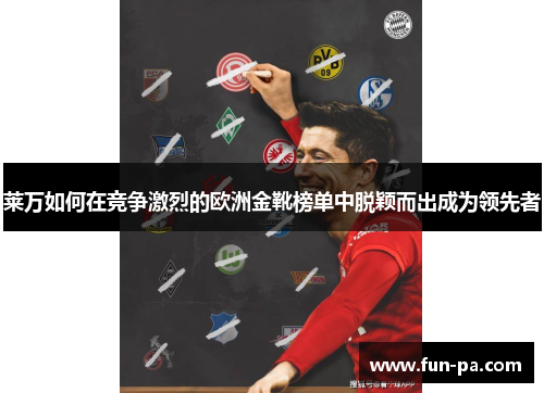 莱万如何在竞争激烈的欧洲金靴榜单中脱颖而出成为领先者 莱万如何在竞争激烈的欧洲金靴榜单中脱颖而出成为领先者