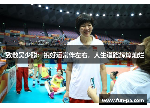 致敬吴少聪:祝好运常伴左右,人生道路辉煌灿烂 致敬吴少聪:祝好运常伴左右,人生道路辉煌灿烂