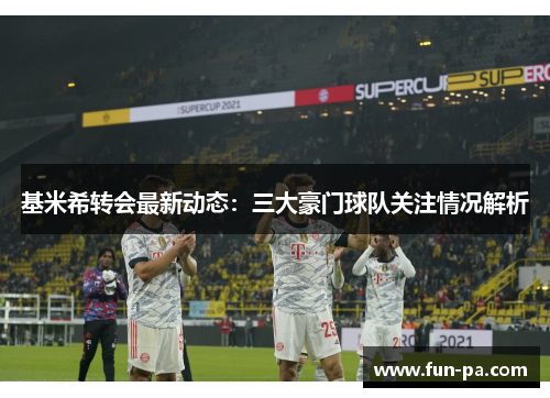 基米希转会最新动态:三大豪门球队关注情况解析 基米希转会最新动态:三大豪门球队关注情况解析