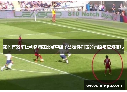 如何有效防止利物浦在比赛中给予惩罚性打击的策略与应对技巧 如何有效防止利物浦在比赛中给予惩罚性打击的策略与应对技巧