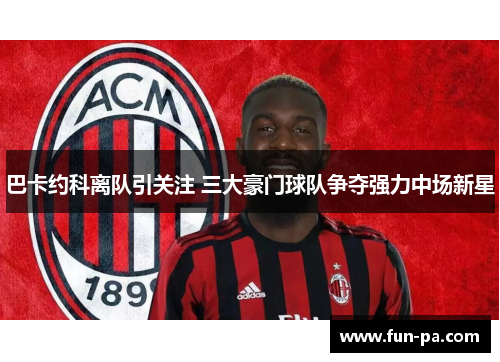 巴卡约科离队引关注 三大豪门球队争夺强力中场新星 巴卡约科离队引关注 三大豪门球队争夺强力中场新星
