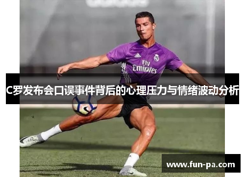 C罗发布会口误事件背后的心理压力与情绪波动分析 C罗发布会口误事件背后的心理压力与情绪波动分析