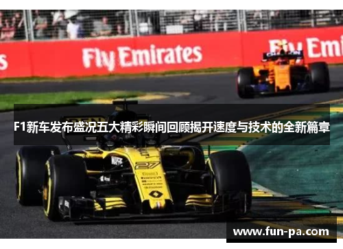F1新车发布盛况五大精彩瞬间回顾揭开速度与技术的全新篇章 F1新车发布盛况五大精彩瞬间回顾揭开速度与技术的全新篇章