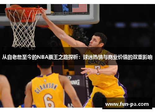 从自老詹至今的NBA票王之路探析：球迷热情与商业价值的双重影响