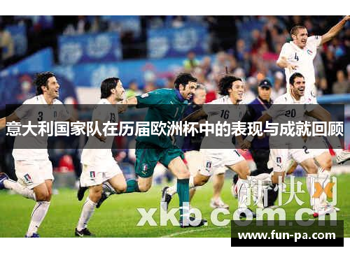 意大利国家队在历届欧洲杯中的表现与成就回顾 意大利国家队在历届欧洲杯中的表现与成就回顾