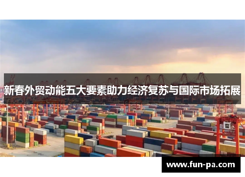 新春外贸动能五大要素助力经济复苏与国际市场拓展