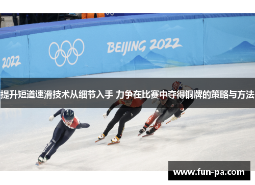 提升短道速滑技术从细节入手 力争在比赛中夺得铜牌的策略与方法 提升短道速滑技术从细节入手 力争在比赛中夺得铜牌的策略与方法