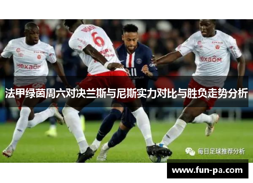 法甲绿茵周六对决兰斯与尼斯实力对比与胜负走势分析 法甲绿茵周六对决兰斯与尼斯实力对比与胜负走势分析