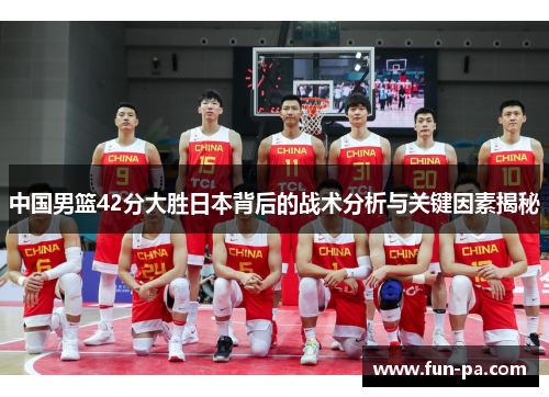 中国男篮42分大胜日本背后的战术分析与关键因素揭秘 中国男篮42分大胜日本背后的战术分析与关键因素揭秘