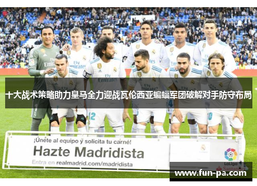 十大战术策略助力皇马全力迎战瓦伦西亚蝙蝠军团破解对手防守布局 十大战术策略助力皇马全力迎战瓦伦西亚蝙蝠军团破解对手防守布局