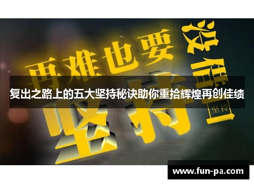 复出之路上的五大坚持秘诀助你重拾辉煌再创佳绩 复出之路上的五大坚持秘诀助你重拾辉煌再创佳绩