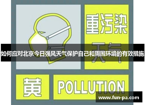 如何应对北京今日强风天气保护自己和周围环境的有效措施