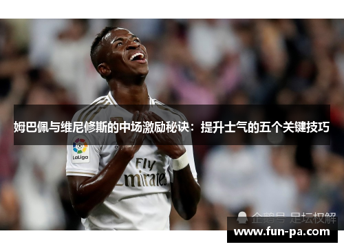 姆巴佩与维尼修斯的中场激励秘诀：提升士气的五个关键技巧