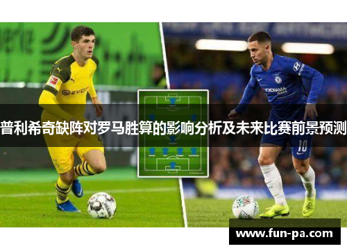 普利希奇缺阵对罗马胜算的影响分析及未来比赛前景预测 普利希奇缺阵对罗马胜算的影响分析及未来比赛前景预测