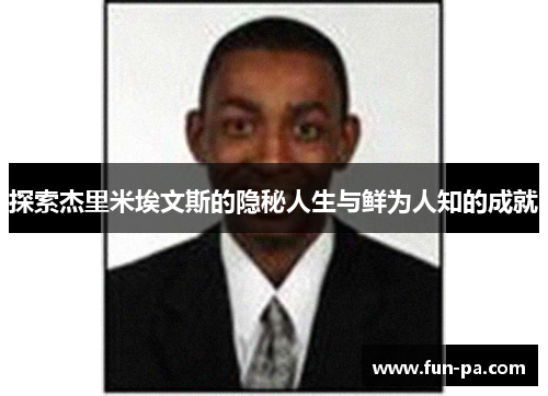 探索杰里米埃文斯的隐秘人生与鲜为人知的成就 探索杰里米埃文斯的隐秘人生与鲜为人知的成就