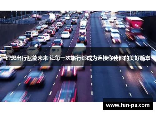 理想出行赋能未来 让每一次旅行都成为连接你我他的美好篇章