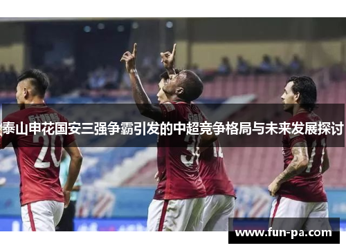 泰山申花国安三强争霸引发的中超竞争格局与未来发展探讨
