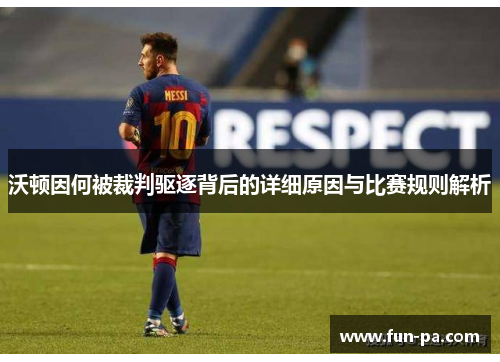 沃顿因何被裁判驱逐背后的详细原因与比赛规则解析