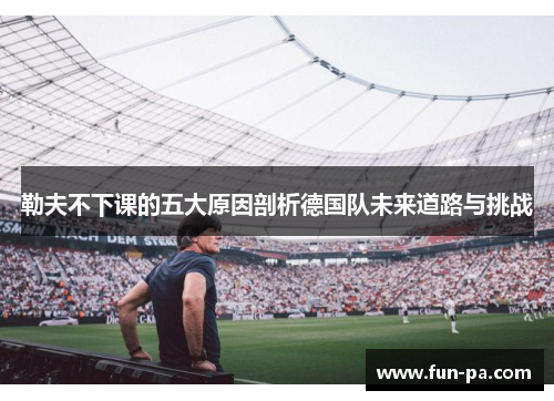 勒夫不下课的五大原因剖析德国队未来道路与挑战