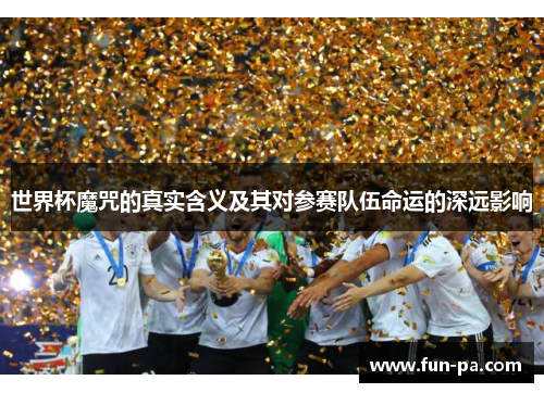 世界杯魔咒的真实含义及其对参赛队伍命运的深远影响 世界杯魔咒的真实含义及其对参赛队伍命运的深远影响