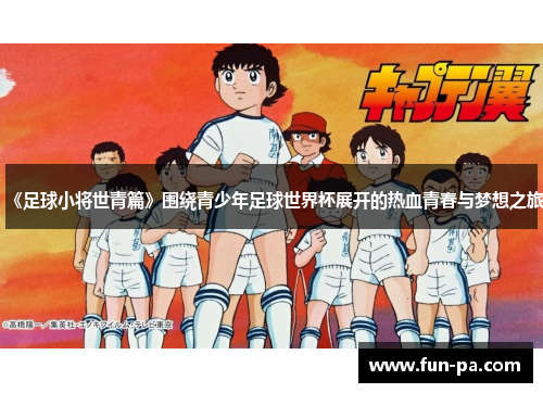 《足球小将世青篇》围绕青少年足球世界杯展开的热血青春与梦想之旅 《足球小将世青篇》围绕青少年足球世界杯展开的热血青春与梦想之旅
